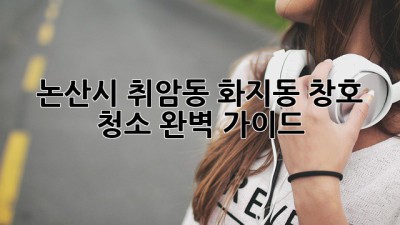 논산시 취암동 화지동 창호 청소 완벽 가이드