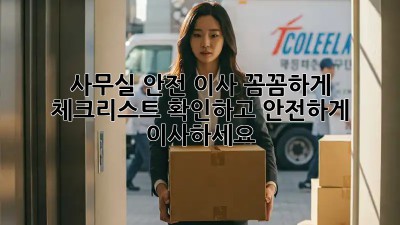 사무실 안전 이사: 꼼꼼하게 체크리스트 확인하고 안전하게 이사하세요!