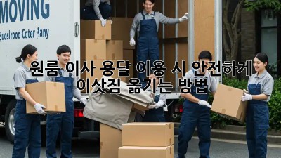 원룸 이사, 용달 이용 시 안전하게 이삿짐 옮기는 방법