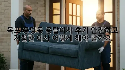목포 용당동 용달이사 후기: 안전하고 저렴한 이사, 어떻게 해야 할까요?