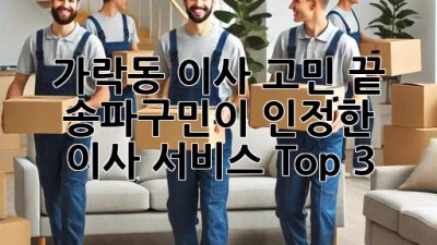 가락동 이사 고민 끝! ✨ 송파구민이 인정한 이사 서비스 Top 3 🚚